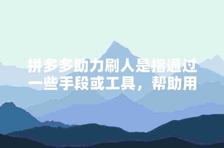 拼多多助力刷人是指通过一些手段或工具，帮助用户在拼多多平台上快速获得助力，从而增加商品曝光度和销量的行为。