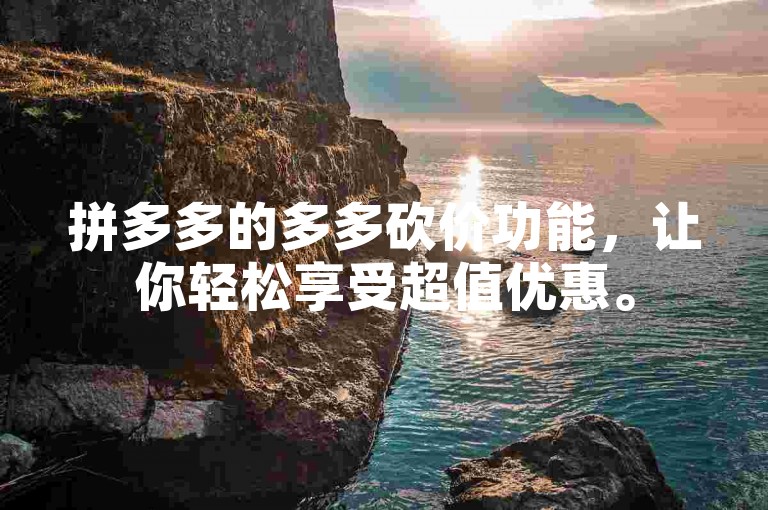 拼多多的多多砍价功能，让你轻松享受超值优惠。
