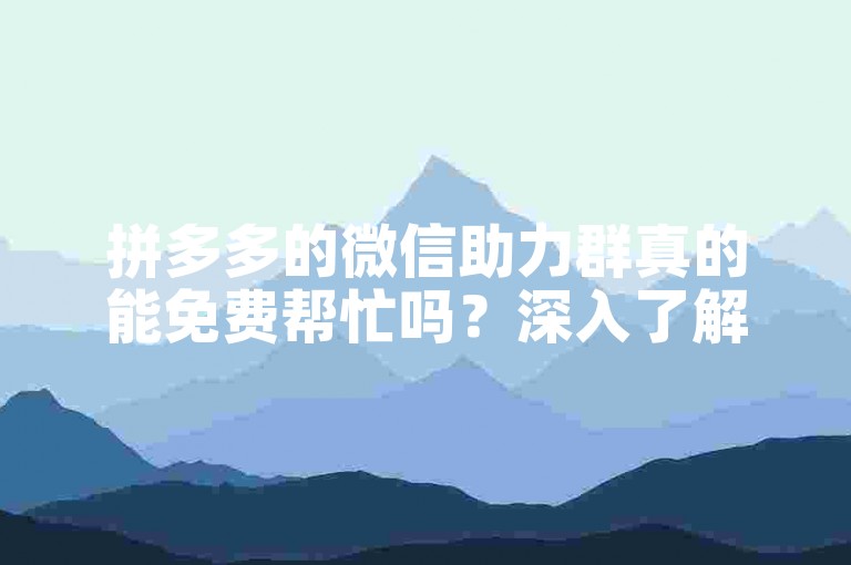 拼多多的微信助力群真的能免费帮忙吗？深入了解其背后的真实情况。