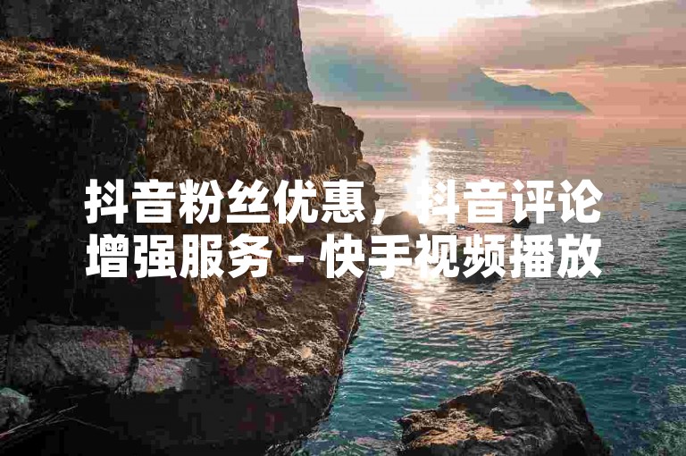 抖音粉丝优惠，抖音评论增强服务 - 快手视频播放量提升至1000次 - QQ空间说说获得50个即时点赞，惊人内幕大公开。