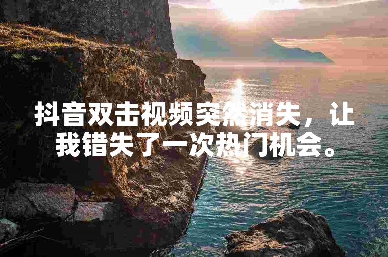 抖音双击视频突然消失，让我错失了一次热门机会。