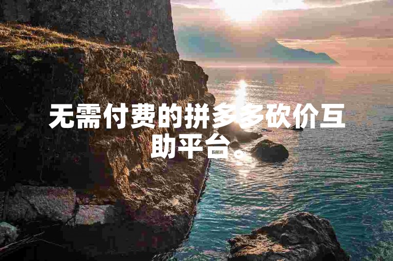 无需付费的拼多多砍价互助平台。