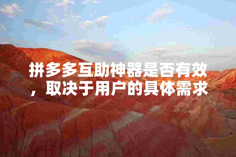 拼多多互助神器是否有效，取决于用户的具体需求和使用场景。