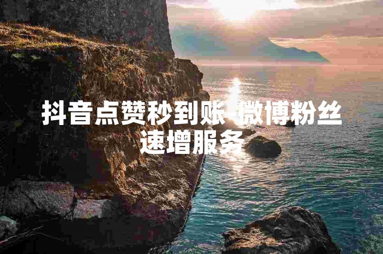 抖音点赞秒到账-微博粉丝速增服务