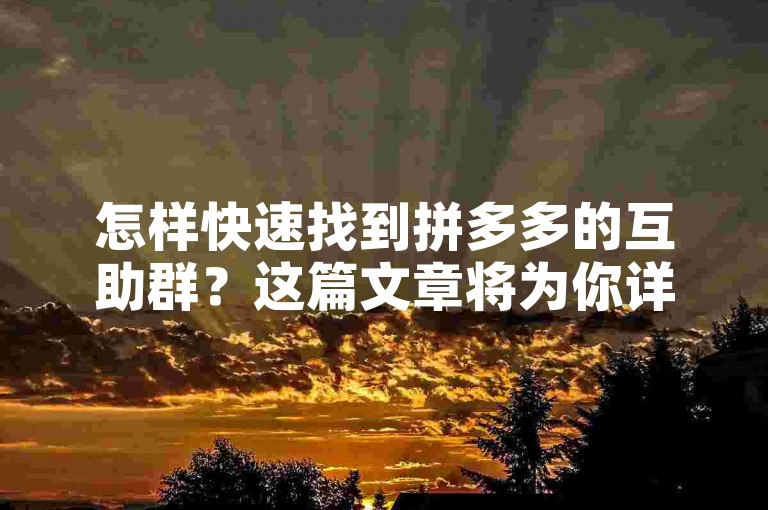 怎样快速找到拼多多的互助群？这篇文章将为你详细介绍加入互助群组的简单方法。