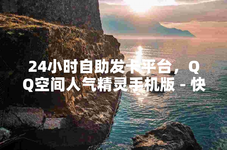 24小时自助发卡平台，QQ空间人气精灵手机版 - 快手业务超低价自助平台 - 抖音官方充值渠道享受85折优惠。