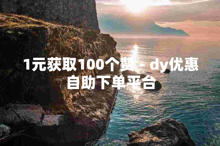 1元获取100个赞 - dy优惠自助下单平台