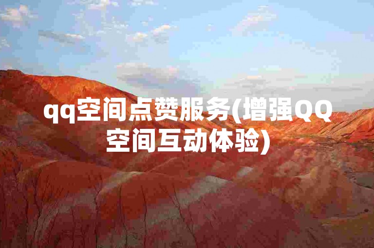 qq空间点赞服务(增强QQ空间互动体验)