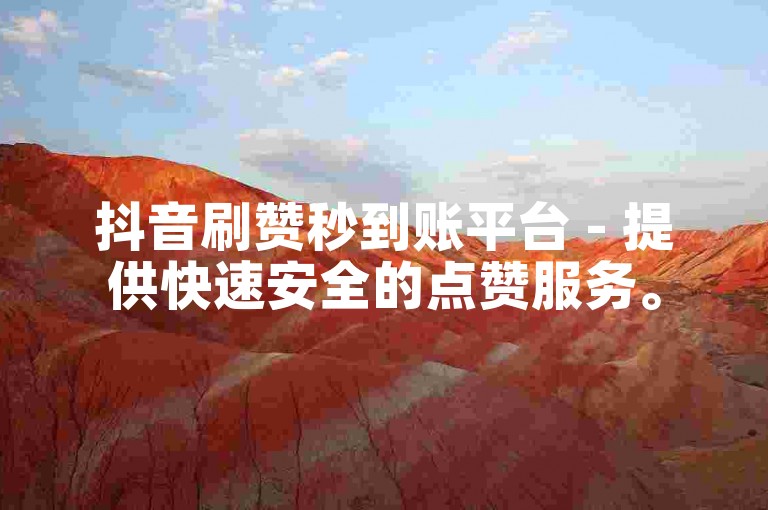 抖音刷赞秒到账平台 - 提供快速安全的点赞服务。