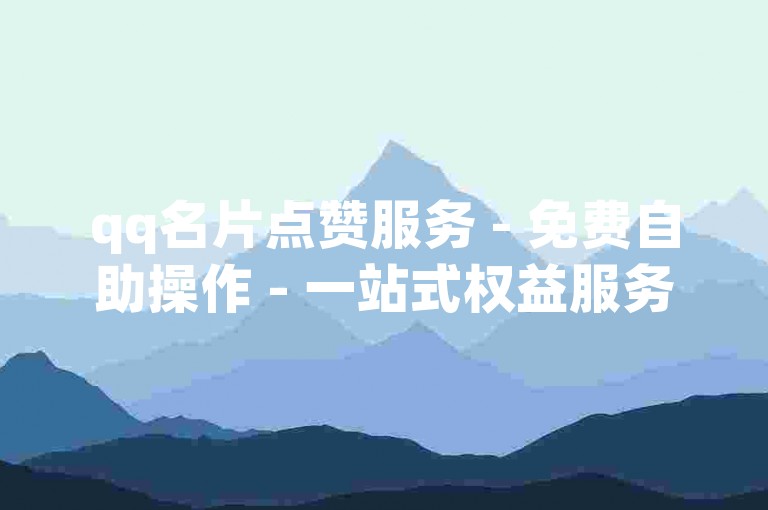 qq名片点赞服务 - 免费自助操作 - 一站式权益服务站点