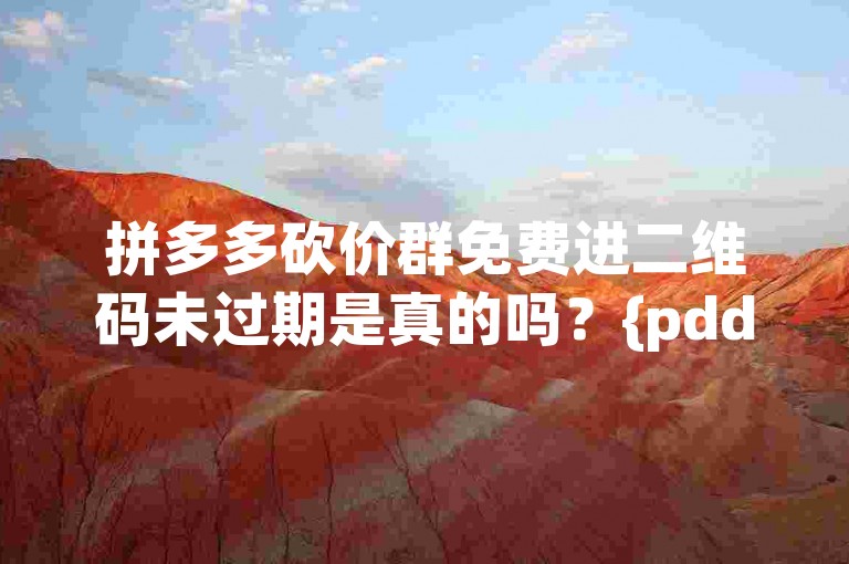 拼多多砍价群免费进二维码未过期是真的吗？{pdd帮点}