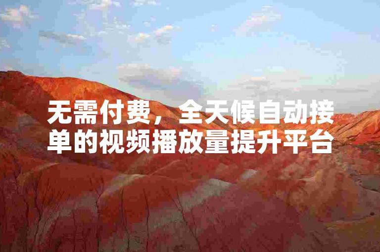 无需付费，全天候自动接单的视频播放量提升平台。