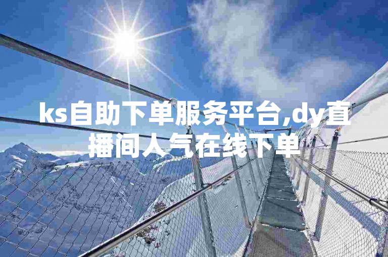 ks自助下单服务平台,dy直播间人气在线下单