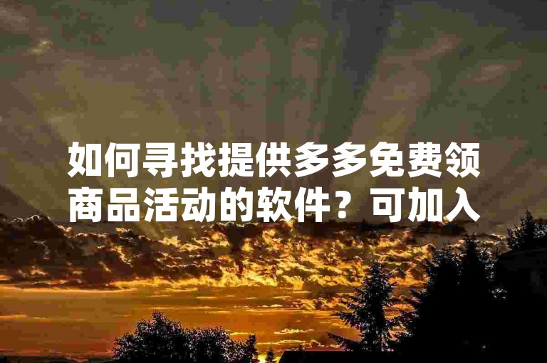 如何寻找提供多多免费领商品活动的软件？可加入{多多互助群}获取信息。