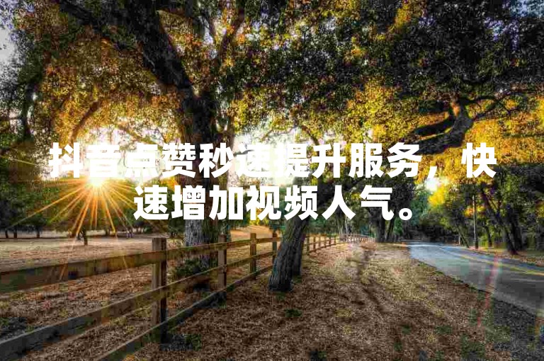抖音点赞秒速提升服务，快速增加视频人气。