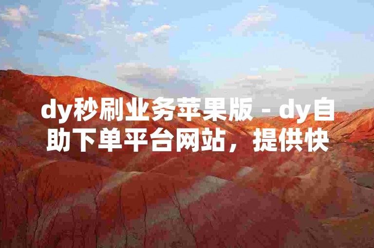 dy秒刷业务苹果版 - dy自助下单平台网站，提供快速、便捷的服务体验。
