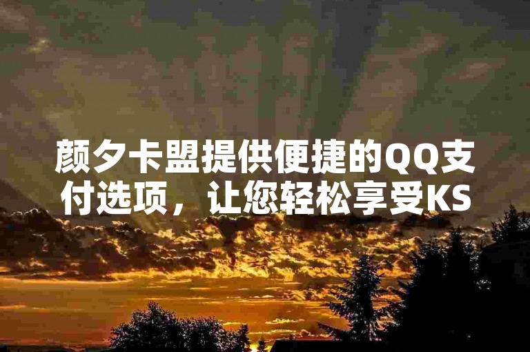 颜夕卡盟提供便捷的QQ支付选项，让您轻松享受KS免费业务平台带来的各项服务。