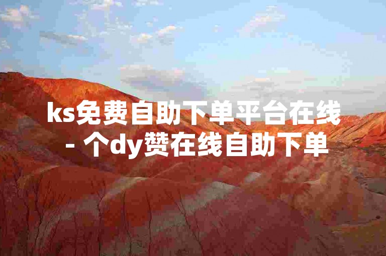 ks免费自助下单平台在线 - 个dy赞在线自助下单