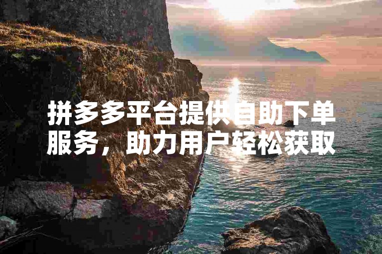 拼多多平台提供自助下单服务，助力用户轻松获取金币。