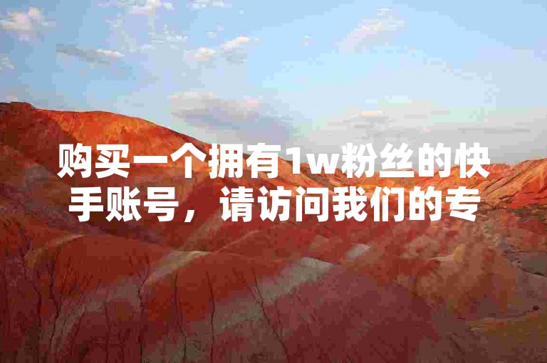 购买一个拥有1w粉丝的快手账号，请访问我们的专业网站刷业务平台。