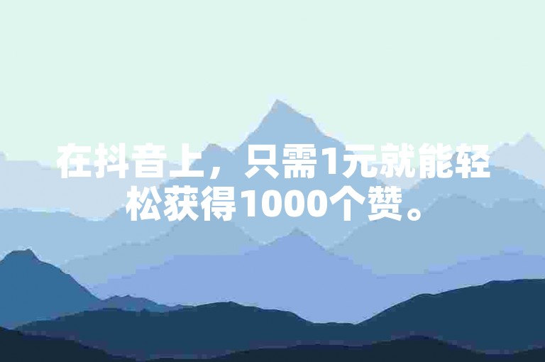 在抖音上，只需1元就能轻松获得1000个赞。