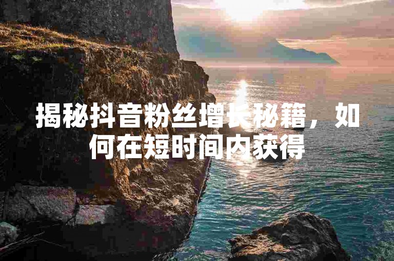 揭秘抖音粉丝增长秘籍，如何在短时间内获得500个活跃粉丝！2025年必备技巧。