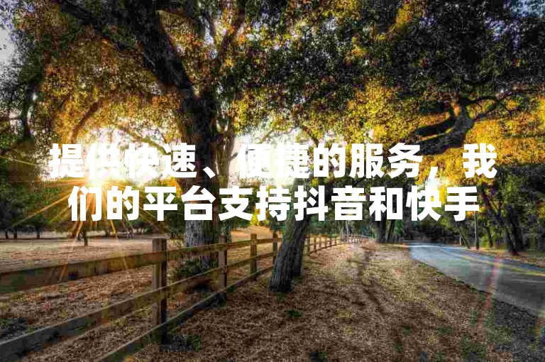 提供快速、便捷的服务，我们的平台支持抖音和快手用户轻松增加点赞数，让您的社交影响力迅速提升。