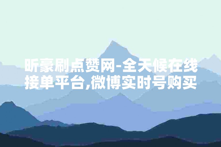 昕豪刷点赞网-全天候在线接单平台,微博实时号购买链接