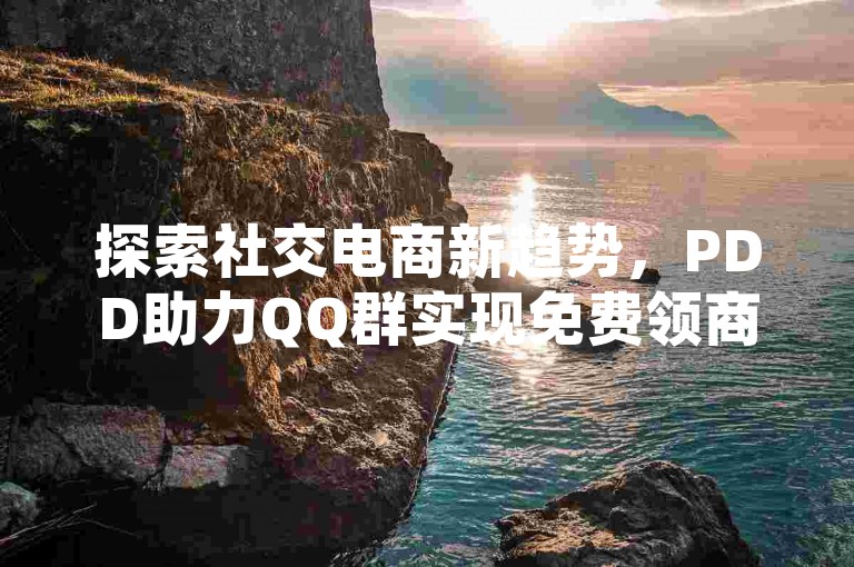 探索社交电商新趋势，PDD助力QQ群实现免费领商品活动。