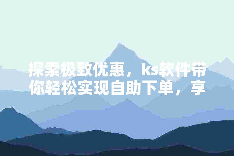 探索极致优惠，ks软件带你轻松实现自助下单，享受前所未有的超低折扣乐趣。