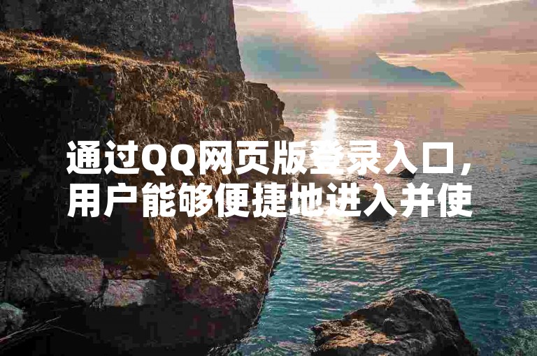 通过QQ网页版登录入口，用户能够便捷地进入并使用QQ的网页服务。