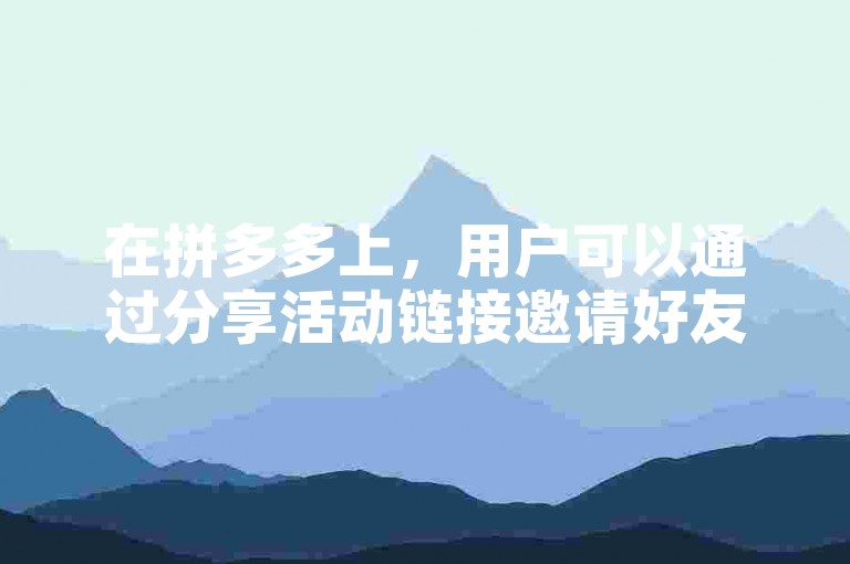 在拼多多上，用户可以通过分享活动链接邀请好友来复制助力。