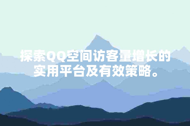 探索QQ空间访客量增长的实用平台及有效策略。