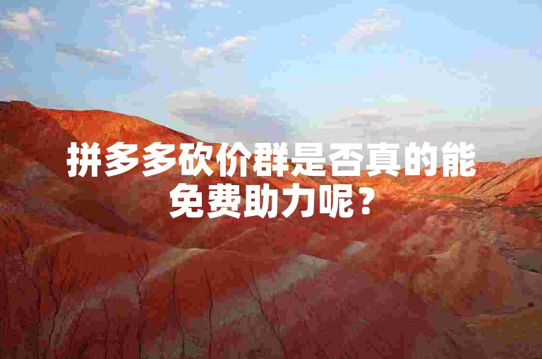 拼多多砍价群是否真的能免费助力呢？