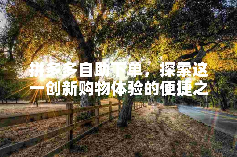 拼多多自助下单，探索这一创新购物体验的便捷之处。