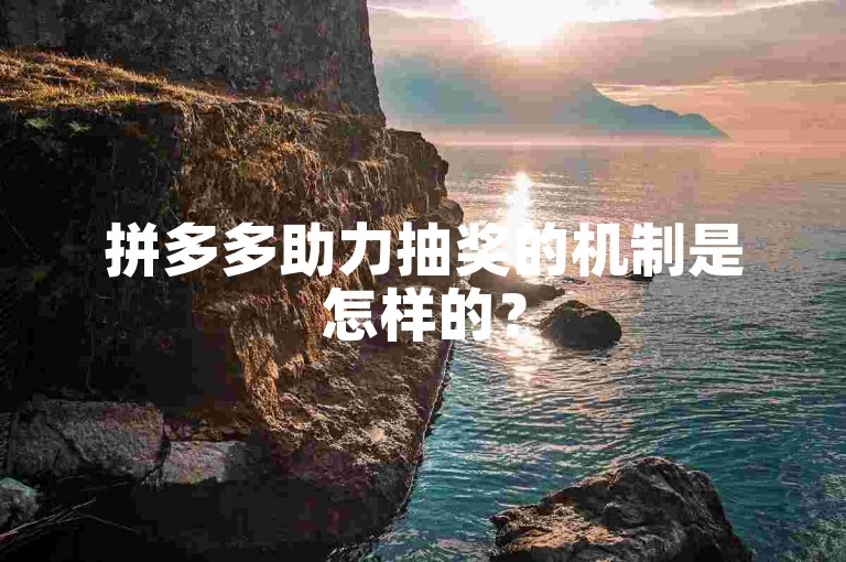 拼多多助力抽奖的机制是怎样的？