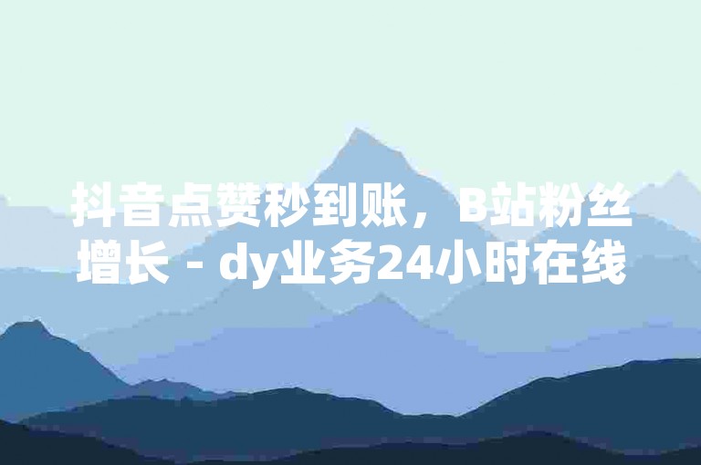 抖音点赞秒到账，B站粉丝增长 - dy业务24小时在线下单 - 快手云端商城最新黑科技项目