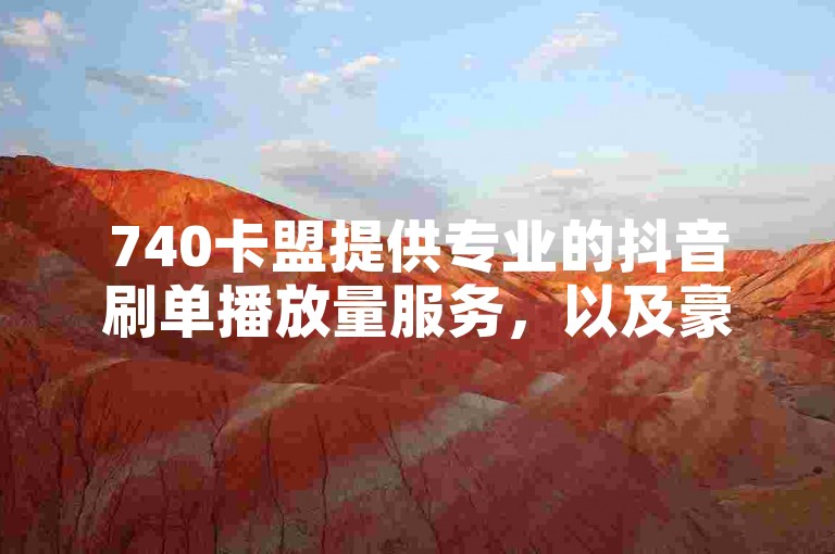 740卡盟提供专业的抖音刷单播放量服务，以及豪华游轮代刷礼物。
