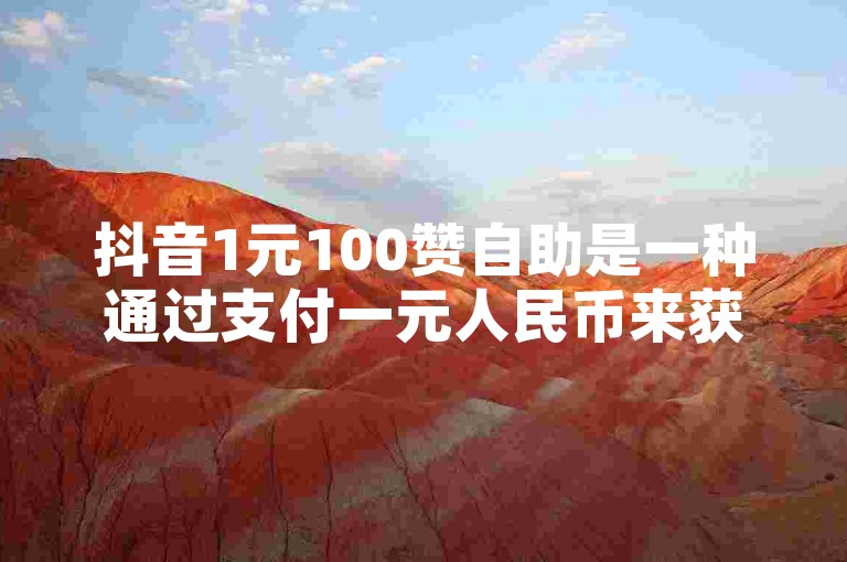 抖音1元100赞自助是一种通过支付一元人民币来获得一百个点赞的服务，旨在帮助用户快速提升视频的热度和可见度。