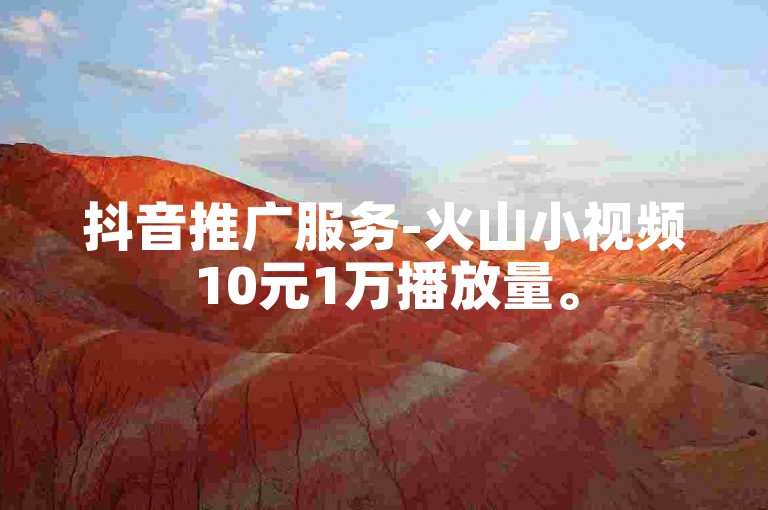 抖音推广服务-火山小视频10元1万播放量。