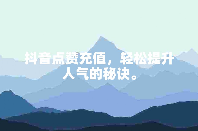 抖音点赞充值，轻松提升人气的秘诀。