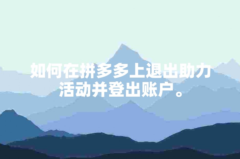 如何在拼多多上退出助力活动并登出账户。