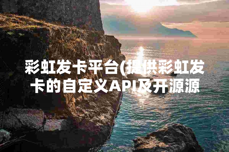 彩虹发卡平台(提供彩虹发卡的自定义API及开源源码下载)