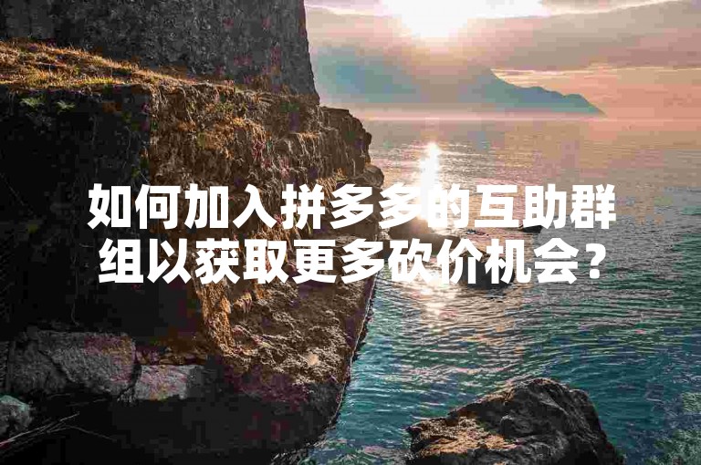 如何加入拼多多的互助群组以获取更多砍价机会？