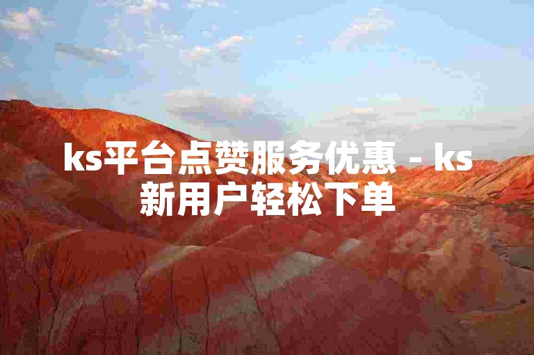 ks平台点赞服务优惠 - ks新用户轻松下单