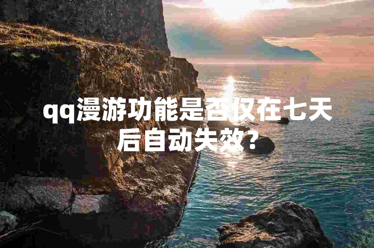 qq漫游功能是否仅在七天后自动失效？