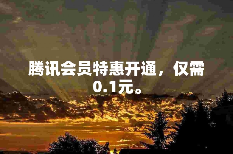 腾讯会员特惠开通，仅需0.1元。