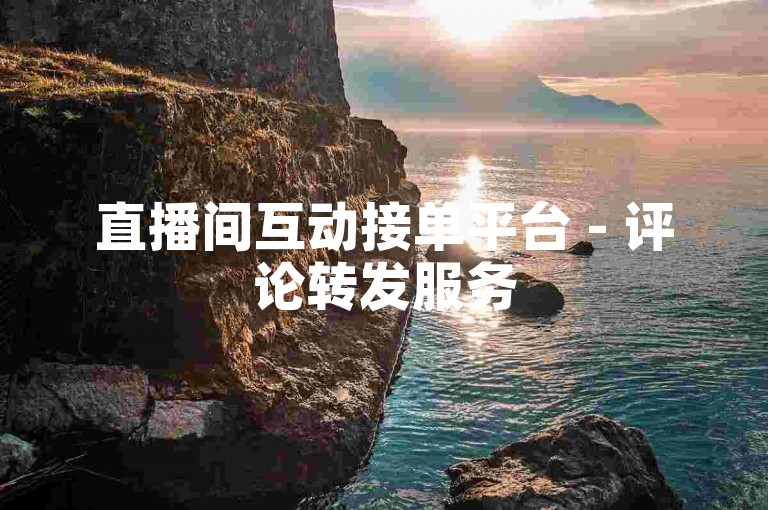 直播间互动接单平台 - 评论转发服务