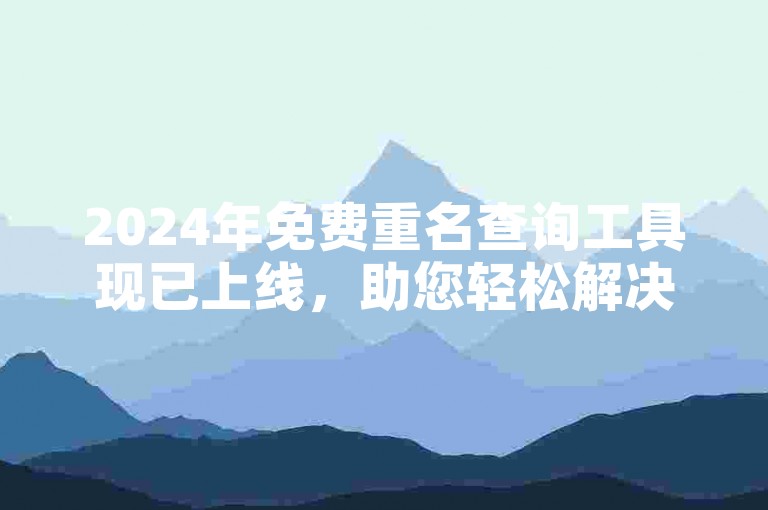 2024年免费重名查询工具现已上线，助您轻松解决快手点赞平台相关问题。