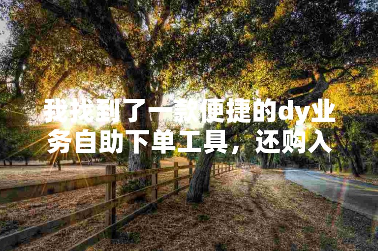 我找到了一款便捷的dy业务自助下单工具，还购入了一个拥有1w粉丝的快手账号。